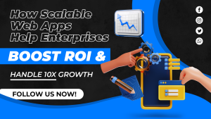 How Scalable Web Apps Help Enterprises Boost ROI & Handle 10x Growth